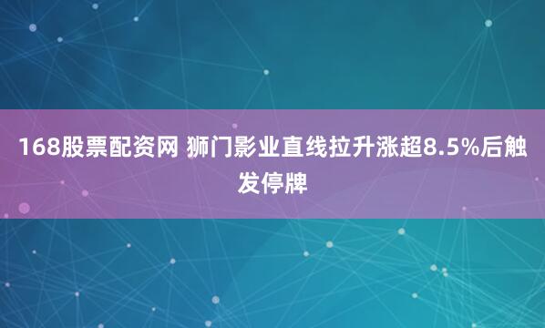168股票配资网 狮门影业直线拉升涨超8.5%后触发停牌