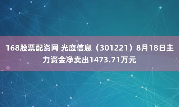 168股票配资网 光庭信息（301221）8月18日主力资金净卖出1473.71万元