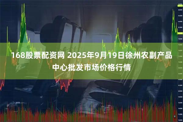 168股票配资网 2025年9月19日徐州农副产品中心批发市场价格行情