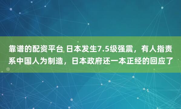 靠谱的配资平台 日本发生7.5级强震，有人指责系中国人为制造，日本政府还一本正经的回应了