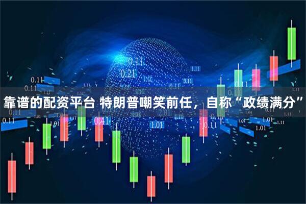 靠谱的配资平台 特朗普嘲笑前任，自称“政绩满分”